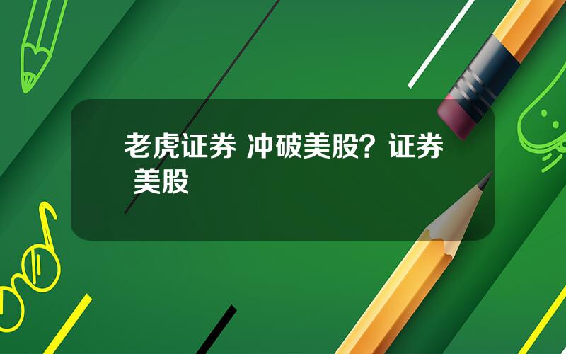 老虎证券 冲破美股？证券 美股